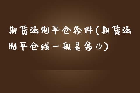 期货强制平仓条件(期货强制平仓线一般是多少)_https://www.zztgc.com_期货直播_第1张