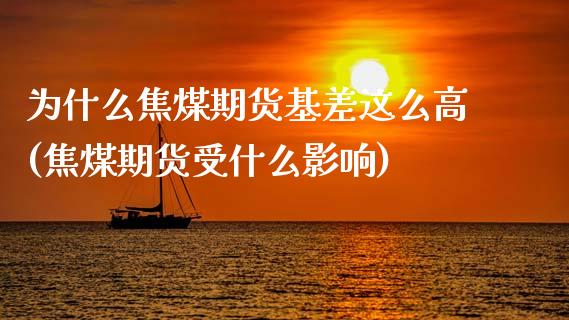 为什么焦煤期货基差这么高(焦煤期货受什么影响)_https://www.zztgc.com_期货入门_第1张