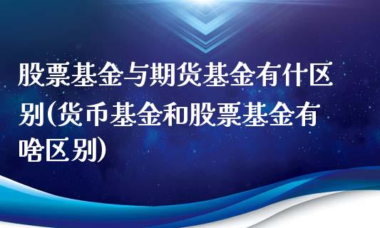 股票基金与期货基金有什区别(货币基金和股票基金有啥区别)_https://www.zztgc.com_期货行情_第1张
