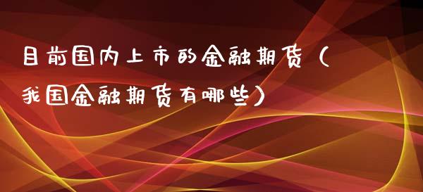 目前国内上市的金融期货（我国金融期货有哪些）_https://www.zztgc.com_期货入门_第1张
