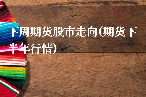 下周期货股市走向(期货下半年行情)_https://www.zztgc.com_期货直播_第1张