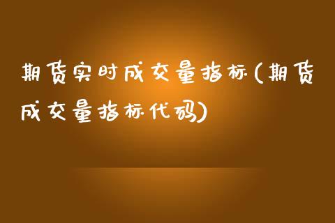 期货实时成交量指标(期货成交量指标代码)_https://www.zztgc.com_原油期货_第1张