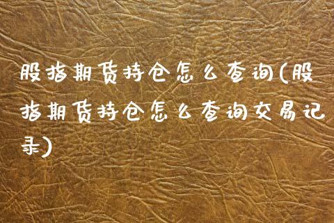 股指期货持仓怎么查询(股指期货持仓怎么查询交易记录)_https://www.zztgc.com_期货行情_第1张