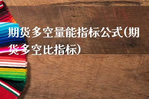 期货多空量能指标公式(期货多空比指标)_https://www.zztgc.com_期货直播_第1张
