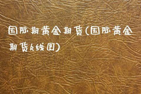 国际期黄金期货(国际黄金期货k线图)_https://www.zztgc.com_期货直播_第1张