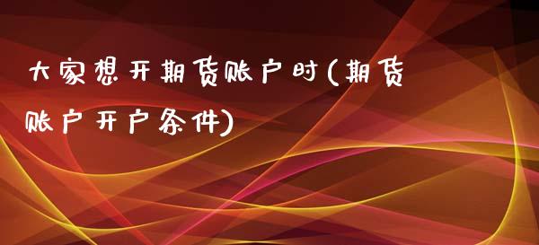大家想开期货账户时(期货账户开户条件)_https://www.zztgc.com_黄金期货_第1张