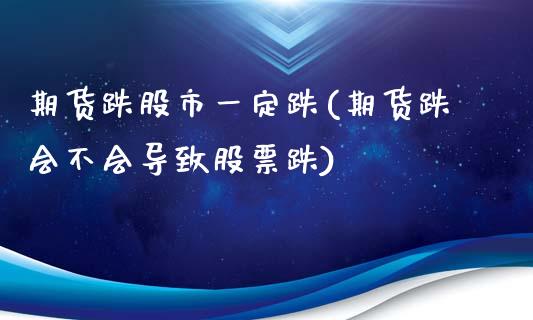 期货跌股市一定跌(期货跌会不会导致股票跌)_https://www.zztgc.com_期货行情_第1张
