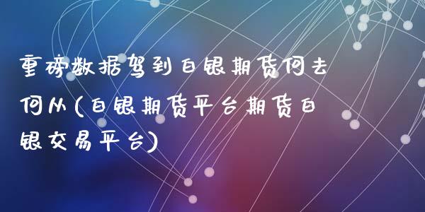 重磅数据驾到白银期货何去何从(白银期货平台期货白银交易平台)_https://www.zztgc.com_期货入门_第1张