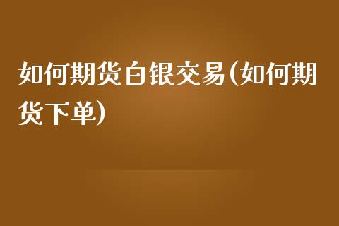 如何期货白银交易(如何期货下单)_https://www.zztgc.com_期货入门_第1张
