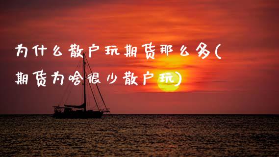 为什么散户玩期货那么多(期货为啥很少散户玩)_https://www.zztgc.com_期货入门_第1张