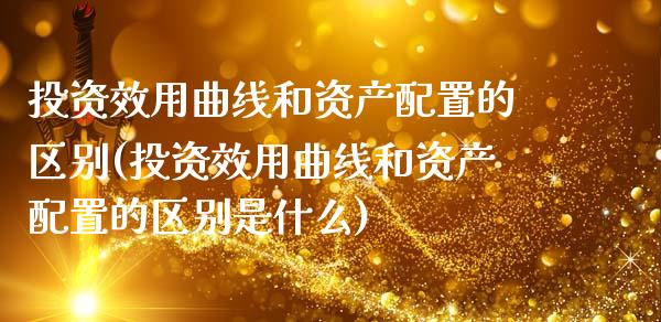投资效用曲线和资产配置的区别(投资效用曲线和资产配置的区别是什么)_https://www.zztgc.com_期货行情_第1张