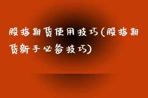 股指期货使用技巧(股指期货新手必备技巧)_https://www.zztgc.com_期货直播_第1张
