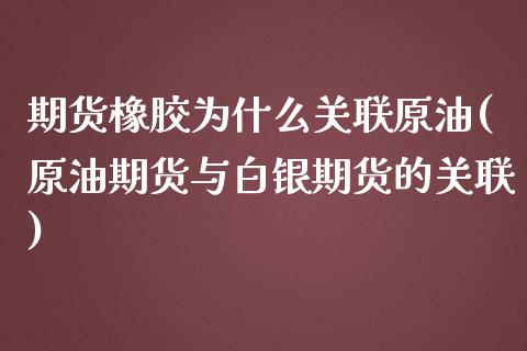 期货橡胶为什么关联原油(原油期货与白银期货的关联)_https://www.zztgc.com_黄金期货_第1张