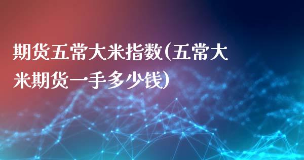 期货五常大米指数(五常大米期货一手多少钱)_https://www.zztgc.com_期货直播_第1张
