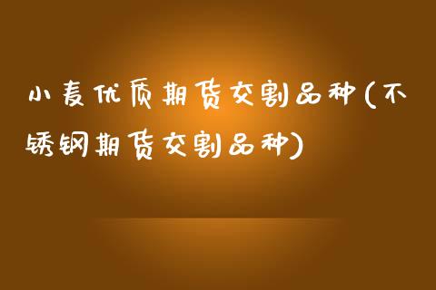 小麦优质期货交割品种(不锈钢期货交割品种)_https://www.zztgc.com_期货行情_第1张