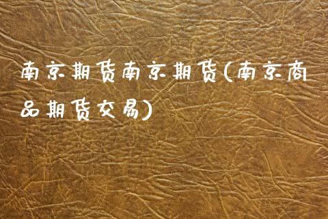 南京期货南京期货(南京商品期货交易)_https://www.zztgc.com_期货入门_第1张
