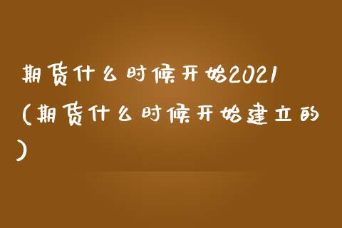 期货什么时候开始2021(期货什么时候开始建立的)_https://www.zztgc.com_期货入门_第1张