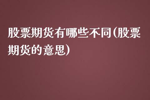股票期货有哪些不同(股票期货的意思)_https://www.zztgc.com_期货行情_第1张