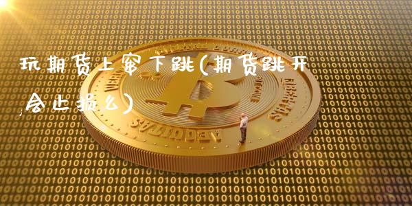玩期货上窜下跳(期货跳开,会止损么)_https://www.zztgc.com_黄金期货_第1张