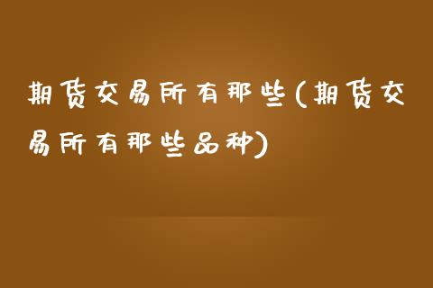 期货交易所有那些(期货交易所有那些品种)_https://www.zztgc.com_原油期货_第1张