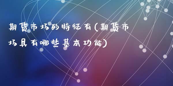 期货市场的特征有(期货市场具有哪些基本功能)_https://www.zztgc.com_期货入门_第1张