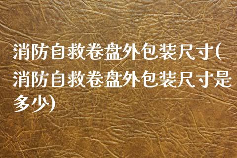 消防自救卷盘外包装尺寸(消防自救卷盘外包装尺寸是多少)_https://www.zztgc.com_黄金期货_第1张