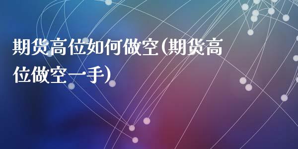 期货高位如何做空(期货高位做空一手)_https://www.zztgc.com_黄金期货_第1张