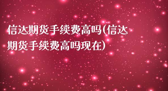 信达期货手续费高吗(信达期货手续费高吗现在)_https://www.zztgc.com_期货直播_第1张