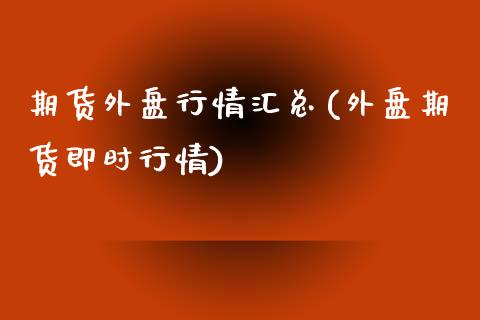 期货外盘行情汇总(外盘期货即时行情)_https://www.zztgc.com_期货直播_第1张