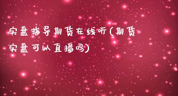 实盘指导期货在线听(期货实盘可以直播吗)_https://www.zztgc.com_原油期货_第1张