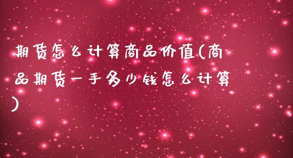 期货怎么计算商品价值(商品期货一手多少钱怎么计算)_https://www.zztgc.com_期货入门_第1张
