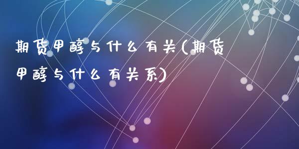 期货甲醇与什么有关(期货甲醇与什么有关系)_https://www.zztgc.com_期货开户_第1张