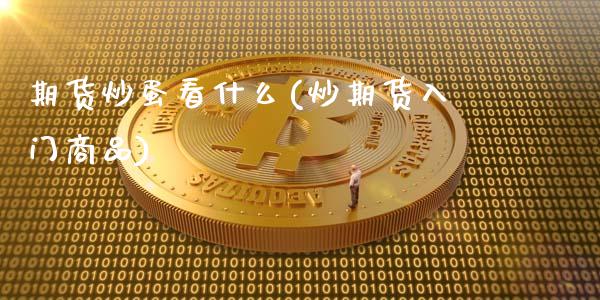 期货炒蛋看什么(炒期货入门商品)_https://www.zztgc.com_期货开户_第1张