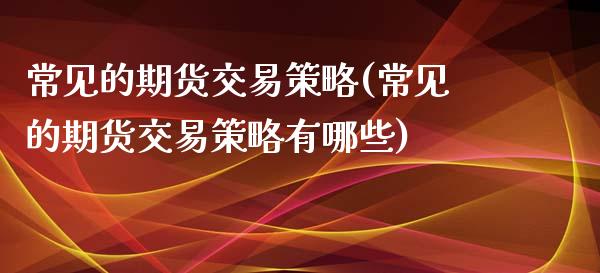 常见的期货交易策略(常见的期货交易策略有哪些)_https://www.zztgc.com_黄金期货_第1张