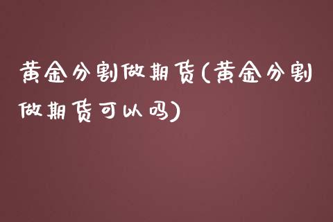 黄金分割做期货(黄金分割做期货可以吗)_https://www.zztgc.com_期货入门_第1张