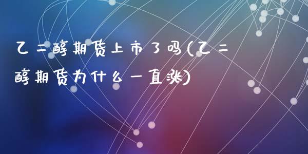 乙二醇期货上市了吗(乙二醇期货为什么一直涨)_https://www.zztgc.com_原油期货_第1张