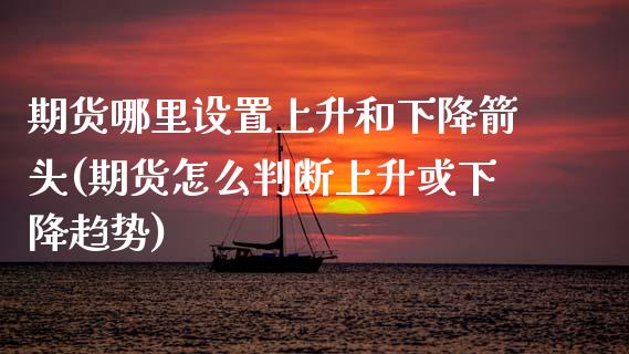 期货哪里设置上升和下降箭头(期货怎么判断上升或下降趋势)_https://www.zztgc.com_期货行情_第1张