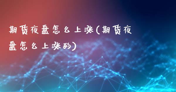 期货夜盘怎么上涨(期货夜盘怎么上涨的)_https://www.zztgc.com_期货直播_第1张