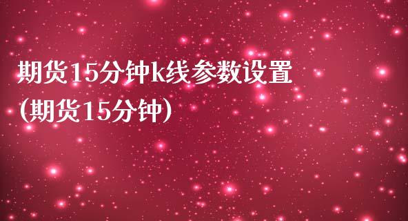 期货15分钟k线参数设置(期货15分钟)_https://www.zztgc.com_期货直播_第1张