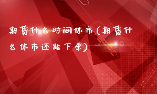 期货什么时间休市(期货什么休市还能下单)_https://www.zztgc.com_原油期货_第1张