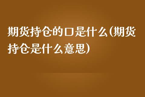 期货持仓的口是什么(期货持仓是什么意思)_https://www.zztgc.com_期货开户_第1张