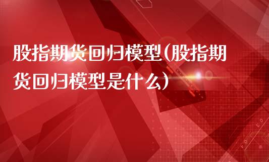 股指期货回归模型(股指期货回归模型是什么)_https://www.zztgc.com_期货入门_第1张