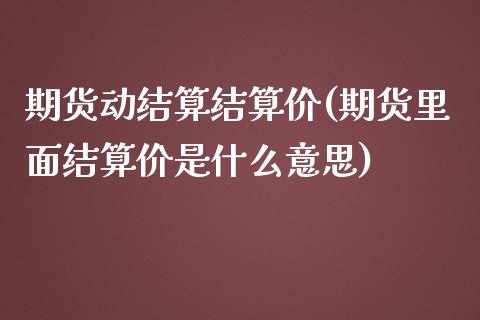期货动结算结算价(期货里面结算价是什么意思)_https://www.zztgc.com_期货行情_第1张