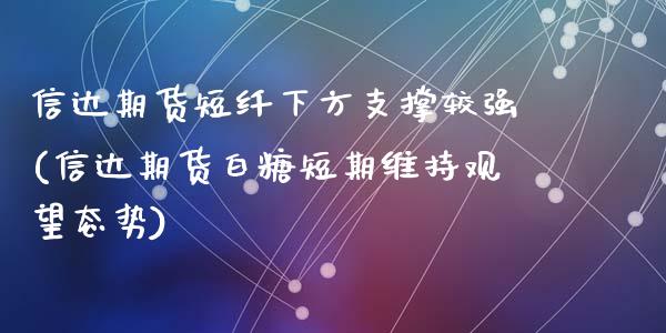 信达期货短纤下方支撑较强(信达期货白糖短期维持观望态势)_https://www.zztgc.com_期货行情_第1张