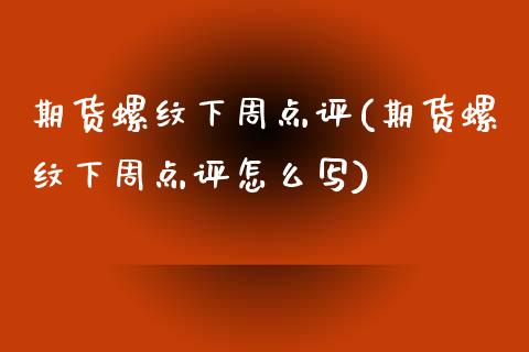 期货螺纹下周点评(期货螺纹下周点评怎么写)_https://www.zztgc.com_期货直播_第1张