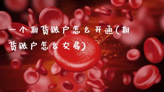 一个期货账户怎么开通(期货账户怎么交易)_https://www.zztgc.com_期货行情_第1张