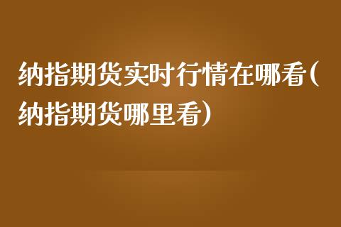 纳指期货实时行情在哪看(纳指期货哪里看)_期货行情_第1张_珍投期货网 纳指期货实时行情在哪看(纳指期货哪里看)_https://www.zztgc.com_期货行情_第1张
