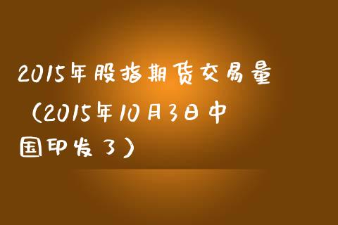 2015年股指期货交易量（2015年10月3日中国印发了）_https://www.zztgc.com_期货直播_第1张