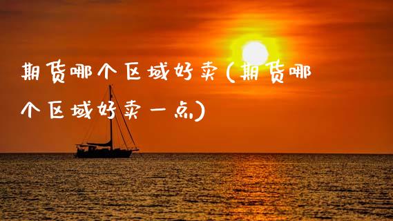 期货哪个区域好卖(期货哪个区域好卖一点)_https://www.zztgc.com_原油期货_第1张