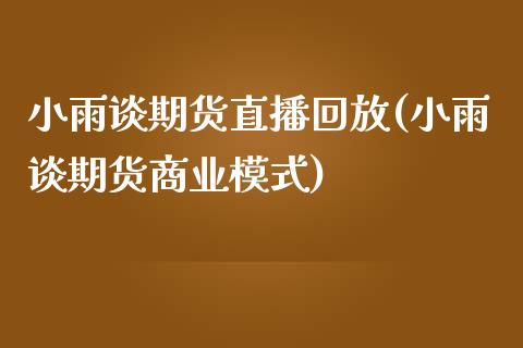 小雨谈期货直播回放(小雨谈期货商业模式)_https://www.zztgc.com_期货行情_第1张